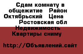 Сдам комнату в общежитие › Район ­ Октябрьский › Цена ­ 5 000 - Ростовская обл. Недвижимость » Квартиры сниму   